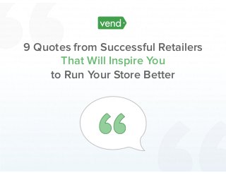 9 Quotes from Successful Retailers
That Will Inspire You
to Run Your Store Better
 