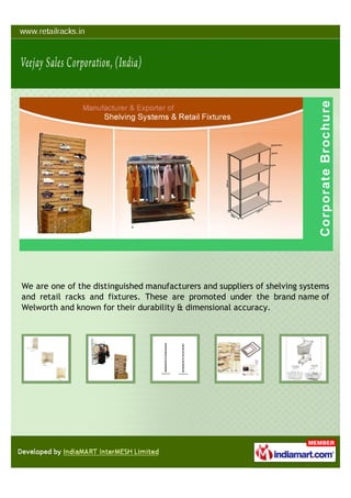 We are one of the distinguished manufacturers and suppliers of shelving systems
and retail racks and fixtures. These are promoted under the brand name of
Welworth and known for their durability & dimensional accuracy.
 