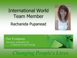 International World
  Team Member
 Rachanida Pupanead




 Changing People’s Lives
 