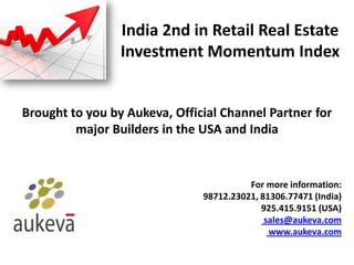 India 2nd in Retail Real Estate
                 Investment Momentum Index


Brought to you by Aukeva, Official Channel Partner for
         major Builders in the USA and India


                                         For more information:
                               98712.23021, 81306.77471 (India)
                                            925.415.9151 (USA)
                                             sales@aukeva.com
                                              www.aukeva.com
 
