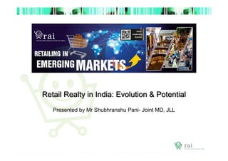 Retail Realty in India: Evolution & Potential
Presented by Mr Shubhranshu Pani- Joint MD, JLL

 