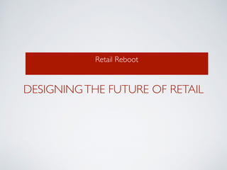 Retail Reboot	

DESIGNINGTHE FUTURE OF RETAIL
 