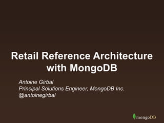 Retail Reference Architecture
with MongoDB
Antoine Girbal
Principal Solutions Engineer, MongoDB Inc.
@antoinegirbal
 
