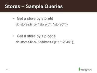 50
Stores – Sample Queries
• Get a store by storeId
db.stores.find({ "storeId" : "store0" })
• Get a store by zip code
db....