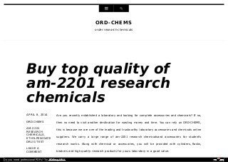 APRIL 8, 2014
ORDCHEMS
AM-2201
RESEARCH
CHEMICALS,
ETHYLPENIDATE
DRUG TEST
LEAVE A
COMMENT
Are you recently established a laboratory and looking for complete accessories and chemicals? If so,
then no need to visit another destination for wasting money and time. You can rely on ORD-CHEMS,
this is because we are one of the leading and trustworthy laboratory accessories and chemicals online
suppliers. We carry a large range of am-2201 research chemicalsand accessories for student’s
research works. Along with chemical or accessories, you will be provided with cylinders, flasks,
beakers and high quality research products for yours laboratory in a good value.
 
ORD-CHEMS
order research chemicals
Buy top quality of
am-2201 research
chemicals
Do you need professional PDFs? Try PDFmyURL!
 