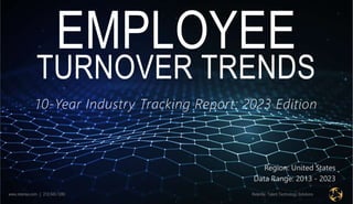 Retensa: Talent Technology Solutions
www.retensa.com | 212.545.1280
EMPLOYEE
TURNOVER TRENDS
10-Year Industry Tracking Report: 2023 Edition
Region: United States
Data Range: 2013 - 2023
 