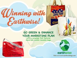 Visitusatwww.earthwisebags.com
Winningwh
Earthwise!
GO GREEN& ENHANCE
YOURMARKETINGPLAN
withacampaignthatfeatures
stand-outcustom reusablebags.
 