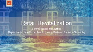 Retail Revitalization
Commonsense Consulting
Alayzia Harris | Israel Lopez-Morillo | Jenny Martinez | Cameron Sonnentag
 