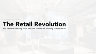 The Retail RevolutionTop 5 trends affecting retail and how brands are evolving to stay ahead.
Leading the way into 2017.
Carter Jensen
 
