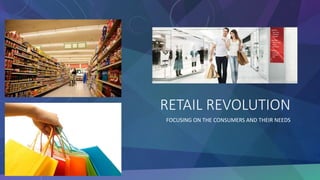 RETAIL REVOLUTION
FOCUSING ON THE CONSUMERS AND THEIR NEEDS
 