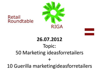 26.07.2012
                Topic:
    50 Marketing ideas for retailers
                   +
10 Guerilla marketing ideas for retailers
 