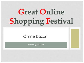 Great Online 
Shopping Festival 
Online bazar 
www.gosf.in 
 