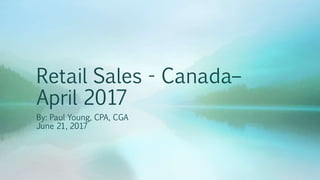 Retail Sales - Canada–
April 2017
By: Paul Young, CPA, CGA
June 21, 2017
 