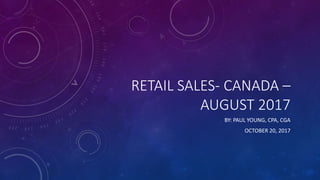 RETAIL SALES- CANADA –
AUGUST 2017
BY: PAUL YOUNG, CPA, CGA
OCTOBER 20, 2017
 
