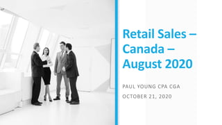 Retail Sales –
Canada –
August 2020
PAUL YOUNG CPA CGA
OCTOBER 21, 2020
 