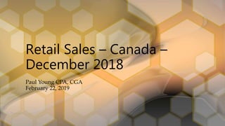 Retail Sales – Canada –
December 2018
Paul Young CPA, CGA
February 22, 2019
 