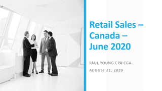 Retail Sales –
Canada –
June 2020
PAUL YOUNG CPA CGA
AUGUST 21, 2020
 
