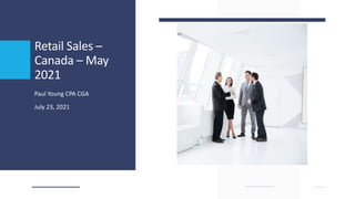 Retail Sales –
Canada – May
2021
Paul Young CPA CGA
July 23, 2021
 