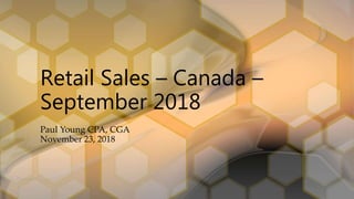 Retail Sales – Canada –
September 2018
Paul Young CPA, CGA
November 23, 2018
 