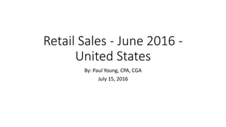 Retail Sales - June 2016 -
United States
By: Paul Young, CPA, CGA
July 15, 2016
 