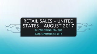 RETAIL SALES – UNITED
STATES – AUGUST 2017
BY: PAUL YOUNG, CPA, CGA
DATE: SEPTEMBER 18, 2017
 