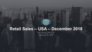 Retail Sales – USA – December 2018
Paul Young CPA CGA
February 16, 2019
 