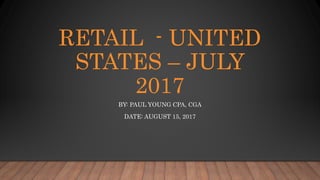 RETAIL - UNITED
STATES – JULY
2017
BY: PAUL YOUNG CPA, CGA
DATE: AUGUST 15, 2017
 