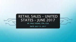 RETAIL SALES – UNITED
STATES – JUNE 2017
BY: PAUL YOUNG, CPA, CGA
DATE: JULY 15, 2017
 