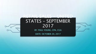 RETAIL SALES – UNITED
STATES – SEPTEMBER
2017
BY: PAUL YOUNG, CPA, CGA
DATE: OCTOBER 20, 2017
 
