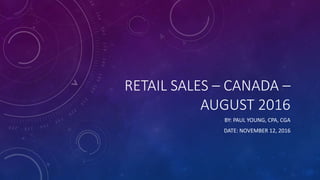 RETAIL SALES – CANADA –
AUGUST 2016
BY: PAUL YOUNG, CPA, CGA
DATE: NOVEMBER 12, 2016
 
