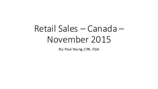 Retail Sales – Canada –
November 2015
By: Paul Young, CPA, CGA
 