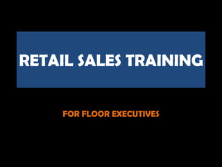 RETAIL SALES TRAINING


    FOR FLOOR EXECUTIVES
 