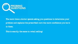 Themoretimeadoctorspendsaskingyouquestionstodetermineyour
problemandexplainstheprescribedcurethemoreconfidenceyouhave
inthem.
Thisisexactlythesameinretailselling!
 