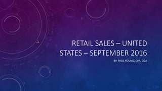 RETAIL SALES – UNITED
STATES – SEPTEMBER 2016
BY: PAUL YOUNG, CPA, CGA
 