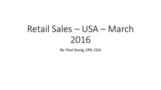 Retail Sales – USA – March
2016
By: Paul Young, CPA, CGA
 