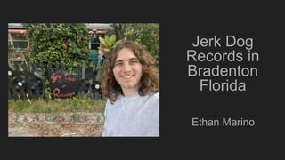 Jerk Dog
Records in
Bradenton
Florida
Ethan Marino
 