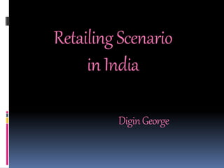 Retailing Scenario 
in India 
Digin George 
 