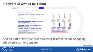 #SMX #13C @ebkendo
And for part of last year, was powering all of the Yahoo Shopping
ads when it came to apparel.
Polyvore is Owned by Yahoo
Image: CommerceHub
 