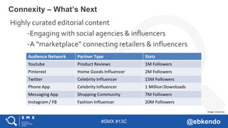 #SMX #13C @ebkendo
Connexity – What’s Next
Highly curated editorial content
-Engaging with social agencies & influencers
-A “marketplace” connecting retailers & influencers
Image: Connexity
 