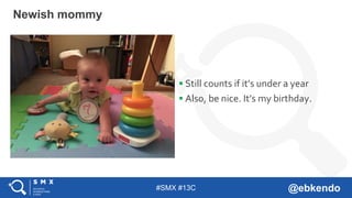 #SMX #13C @ebkendo
 Still counts if it’s under a year
 Also, be nice. It’s my birthday.
Newish mommy
 