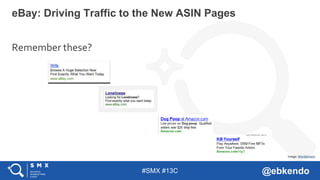 #SMX #13C @ebkendo
Remember these?
eBay: Driving Traffic to the New ASIN Pages
Image: Wordstream
 