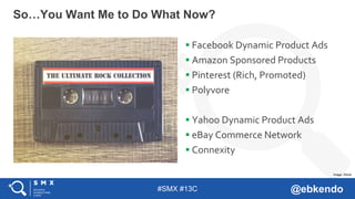 #SMX #13C @ebkendo
 Facebook Dynamic Product Ads
 Amazon Sponsored Products
 Pinterest (Rich, Promoted)
 Polyvore
 Yahoo Dynamic Product Ads
 eBay Commerce Network
 Connexity
So…You Want Me to Do What Now?
Image: iStock
 