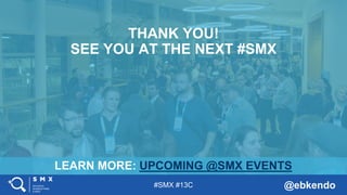 #SMX #13C @ebkendo
LEARN MORE: UPCOMING @SMX EVENTS
THANK YOU!
SEE YOU AT THE NEXT #SMX
 