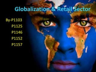 Globalization & Retail Sector
By-P1103
   P1125
   P1146
   P1152
   P1157
 