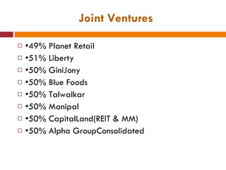 Joint Ventures • 49% Planet Retail • 51% Liberty • 50% GiniJony • 50% Blue Foods • 50% Talwalkar • 50% Manipal • 50% CapitalLand(REIT & MM) • 50% Alpha GroupConsolidated  