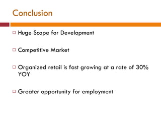 Conclusion Huge Scope for Development Competitive Market Organized retail is fast growing at a rate of 30% YOY Greater opportunity for employment 