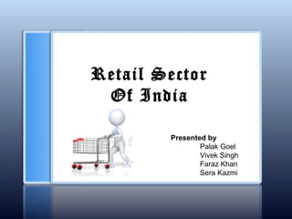 Retail Sector
Of India
Presented by
Palak Goel
Vivek Singh
Faraz Khan
Sera Kazmi
 