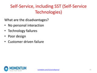 Self-Service, including SST (Self-Service
Technologies)
ie.linkedin.com/in/connollyanna/ 15
What are the disadvantages?
• No personal interaction
• Technology failures
• Poor design
• Customer driven failure
 