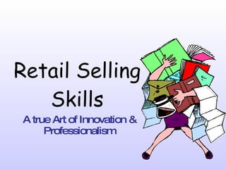 Retail Selling Skills A true Art of Innovation & Professionalism 