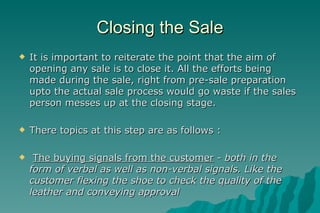 Closing the Sale <ul><li>It is important to reiterate the point that the aim of opening any sale is to close it. All the e...